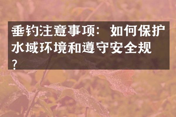垂钓注意事项：如何保护水域环境和遵守安全规则？
