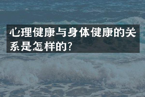 心理健康与身体健康的关系是怎样的？
