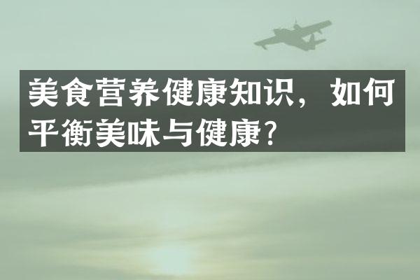美食营养健康知识，如何平衡美味与健康？