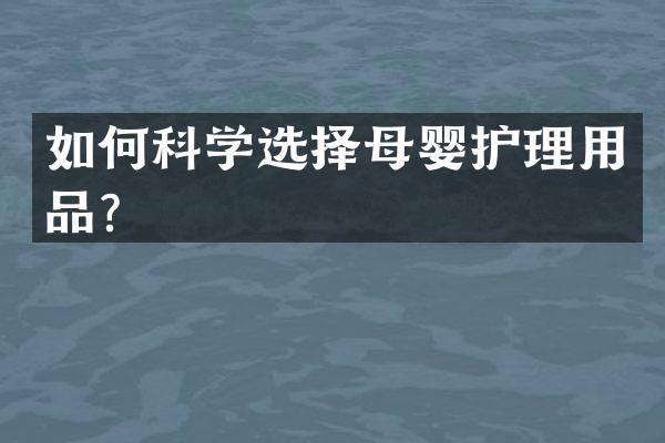 如何科学选择母婴护理用品？