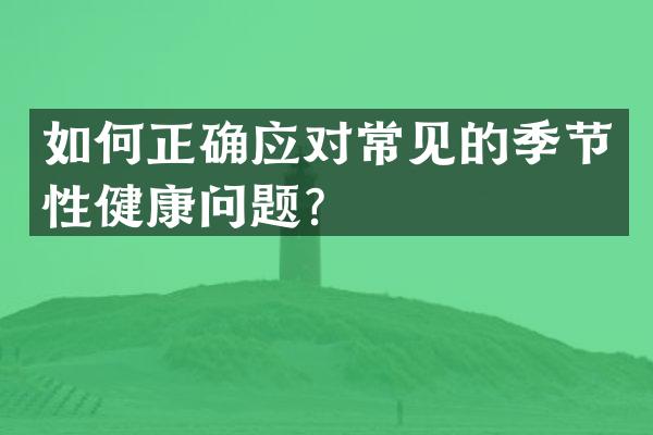 如何正确应对常见的季节性健康问题？