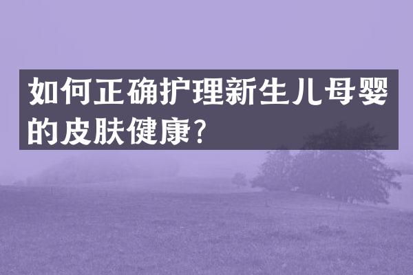如何正确护理新生儿母婴的皮肤健康？