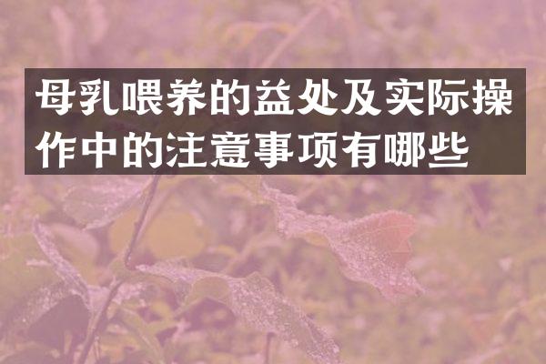 母乳喂养的益处及实际操作中的注意事项有哪些？