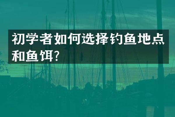初学者如何选择钓鱼地点和鱼饵？