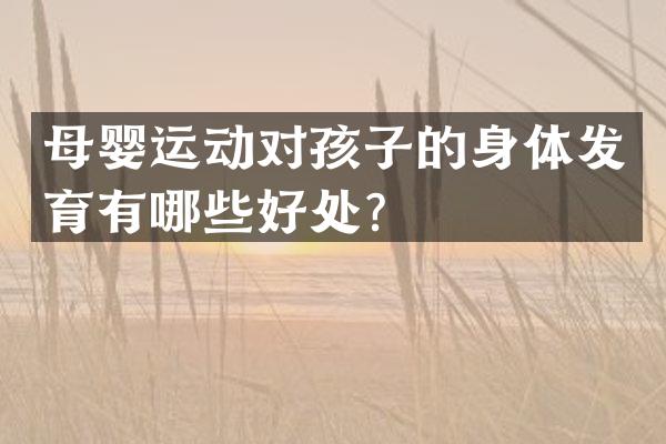母婴运动对孩子的身体发育有哪些好处？