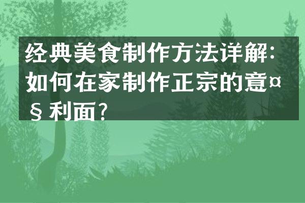 经典美食制作方法详解：如何在家制作正宗的意大利面？