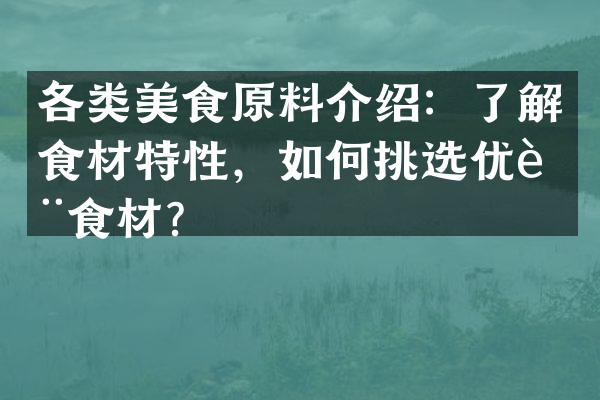 各类美食原料介绍：了解食材特性，如何挑选优质食材？