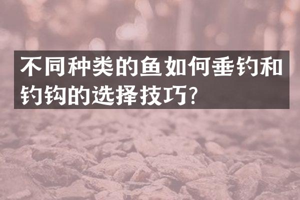 不同种类的鱼如何垂钓和钓钩的选择技巧？