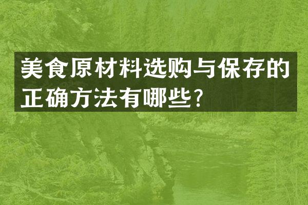 美食原材料选购与保存的正确方法有哪些？