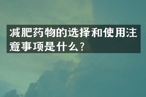 减肥药物的选择和使用注意事项是什么？