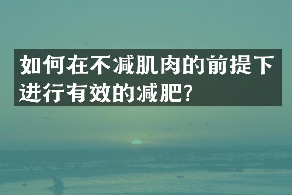 如何在不减肌肉的前提下进行有效的减肥？