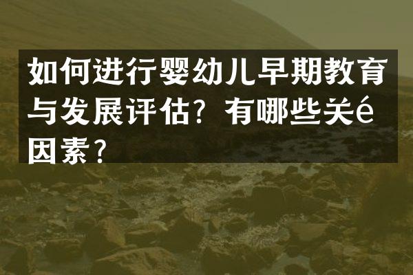 如何进行婴幼儿早期教育与发展评估？有哪些关键因素？