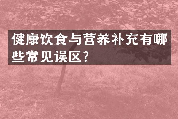 健康饮食与营养补充有哪些常见误区？