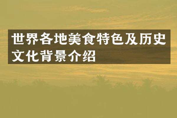 世界各地美食特色及历史文化背景介绍