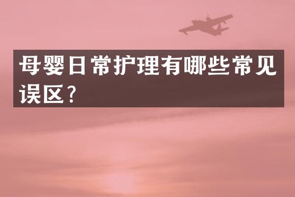 母婴日常护理有哪些常见误区？