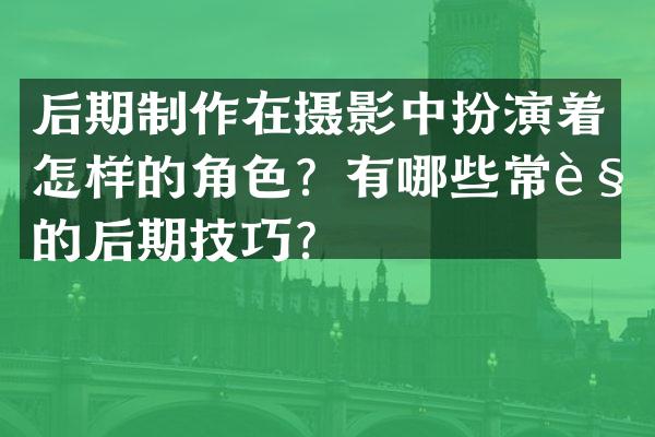 后期制作在摄影中扮演着怎样的角色？有哪些常见的后期技巧？