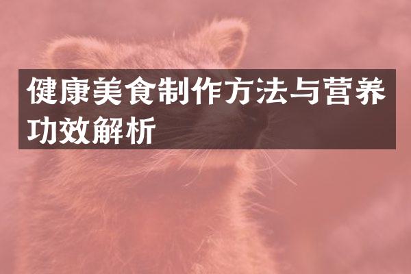 健康美食制作方法与营养功效解析