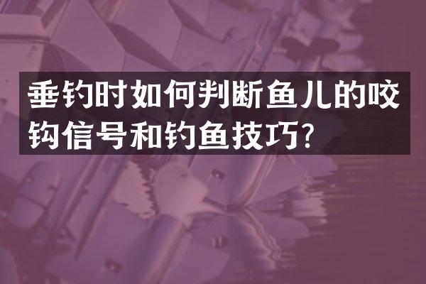 垂钓时如何判断鱼儿的咬钩信号和钓鱼技巧？