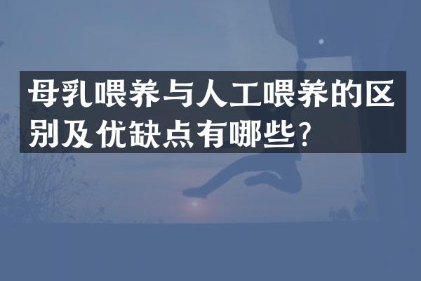 母乳喂养与人工喂养的区别及优缺点有哪些？
