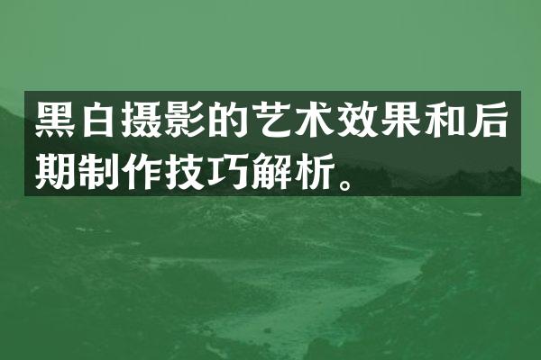 黑白摄影的艺术效果和后期制作技巧解析。
