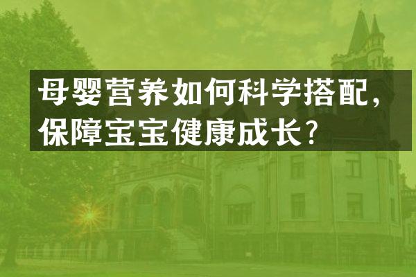 母婴营养如何科学搭配，保障宝宝健康成长？