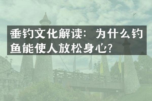 垂钓文化解读：为什么钓鱼能使人放松身心？