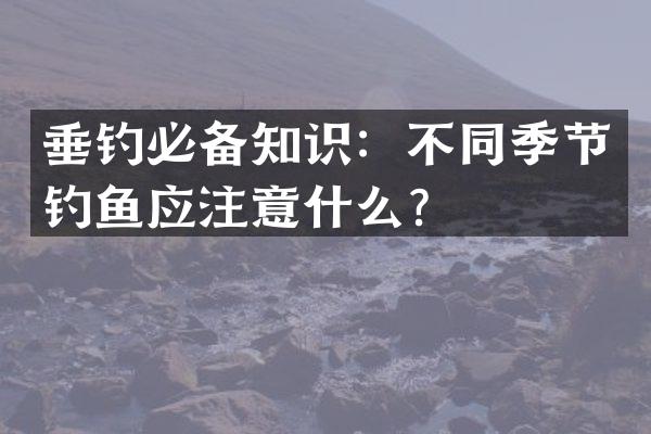 垂钓必备知识：不同季节钓鱼应注意什么？