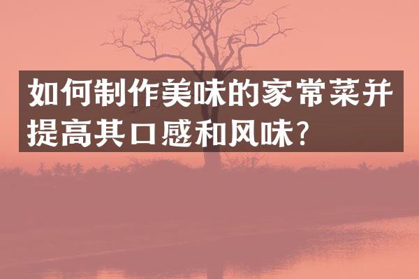 如何制作美味的家常菜并提高其口感和风味？