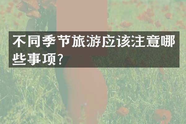 不同季节旅游应该注意哪些事项？