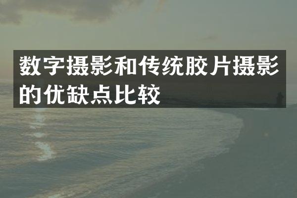 数字摄影和传统胶片摄影的优缺点比较