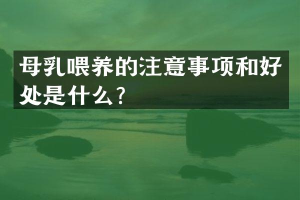 母乳喂养的注意事项和好处是什么？