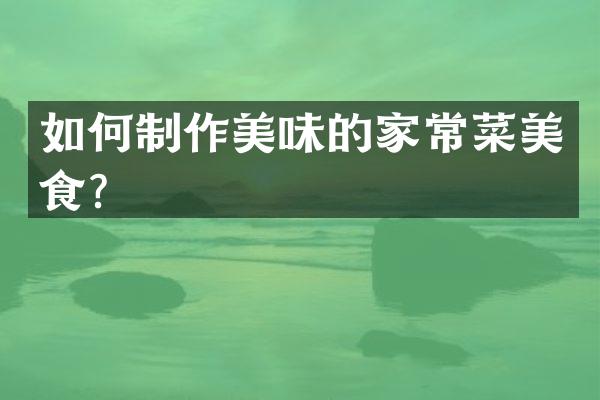 如何制作美味的家常菜美食？