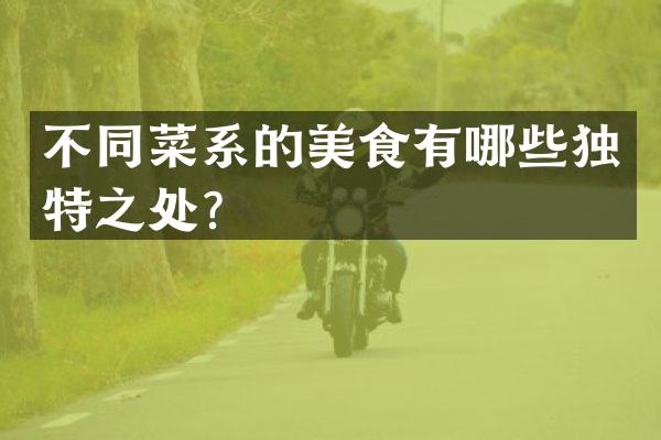不同菜系的美食有哪些独特之处？