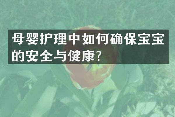 母婴护理中如何确保宝宝的安全与健康？