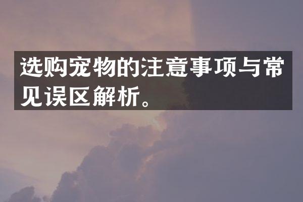 选购宠物的注意事项与常见误区解析。