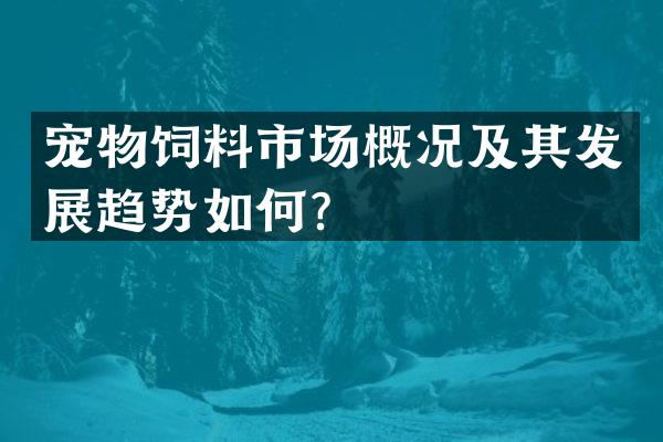 宠物饲料市场概况及其发展趋势如何？