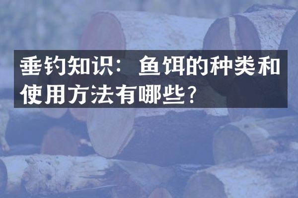 垂钓知识：鱼饵的种类和使用方法有哪些？