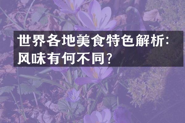 世界各地美食特色解析：风味有何不同？