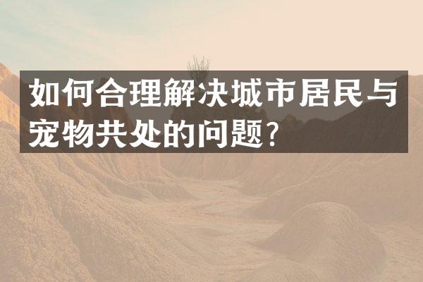 如何合理解决城市居民与宠物共处的问题？