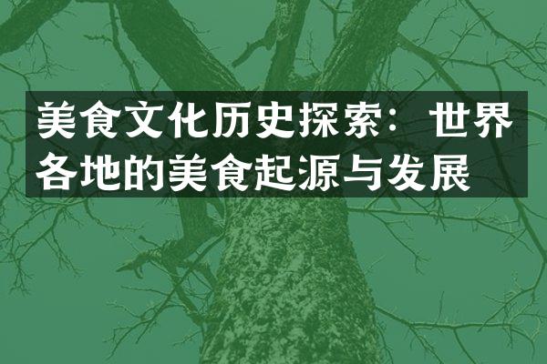 美食文化历史探索：世界各地的美食起源与发展