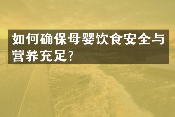 如何确保母婴饮食安全与营养充足？