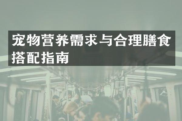 宠物营养需求与合理膳食搭配指南
