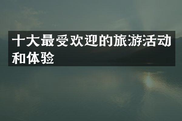 十大最受欢迎的旅游活动和体验