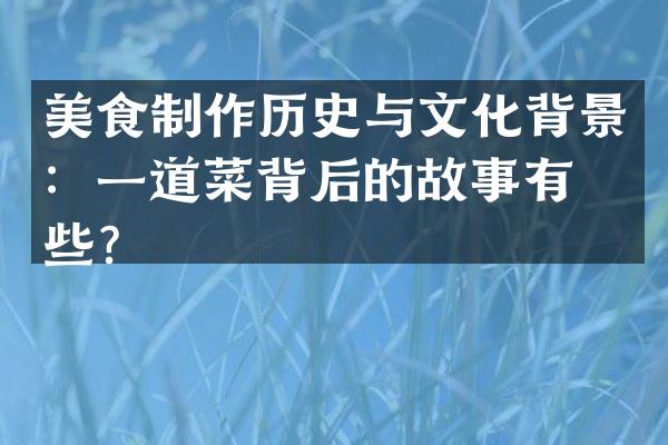 美食制作历史与文化背景：一道菜背后的故事有哪些？