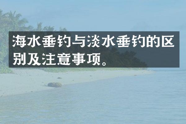 海水垂钓与淡水垂钓的区别及注意事项。