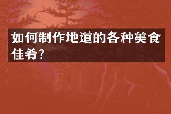 如何制作地道的各种美食佳肴？
