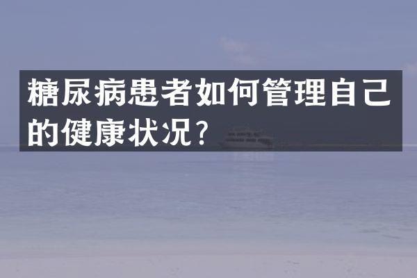 糖尿病患者如何管理自己的健康状况？