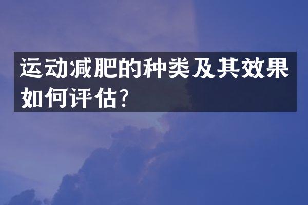 运动减肥的种类及其效果如何评估？