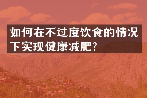 如何在不过度饮食的情况下实现健康减肥？