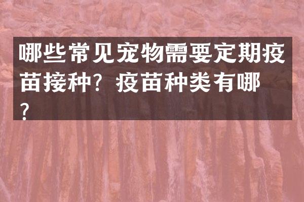 哪些常见宠物需要定期疫苗接种？疫苗种类有哪些？